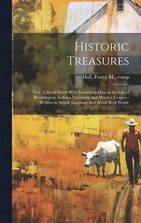 bokomslag Historic Treasures; True Tales of Deeds With Interesting Data in the Life of Bloomington, Indiana University and Monroe County--written in Simple Language and About Real People