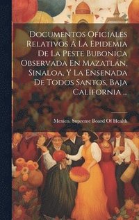bokomslag Documentos Oficiales Relativos  La Epidemia De La Peste Bubonica Observada En Mazatln, Sinaloa, Y La Ensenada De Todos Santos, Baja California ...