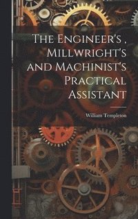bokomslag The Engineer's, Millwright's and Machinist's Practical Assistant