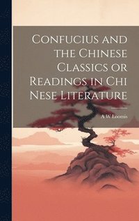 bokomslag Confucius and the Chinese Classics or Readings in Chi Nese Literature