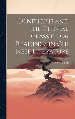 bokomslag Confucius and the Chinese Classics or Readings in Chi Nese Literature