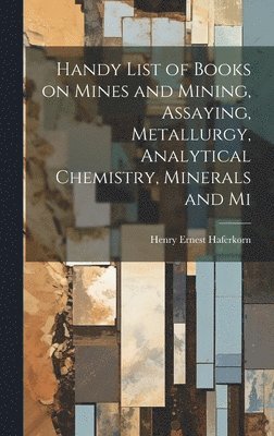 bokomslag Handy List of Books on Mines and Mining, Assaying, Metallurgy, Analytical Chemistry, Minerals and Mi