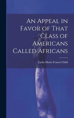 Lydia Maria Francis Child - Appeal in Favor of That Class of Americans Called Africans, Inbunden