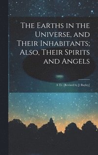 bokomslag Earths in the Universe, and Their Inhabitants; Also, Their Spirits and Angels