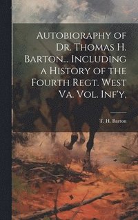 bokomslag Autobioraphy of Dr. Thomas H. Barton... Including a History of the Fourth Regt. West Va. vol. Inf'y,