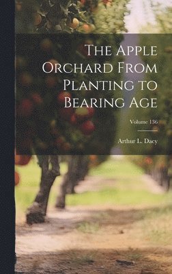 The Apple Orchard From Planting to Bearing age; Volume 136 1