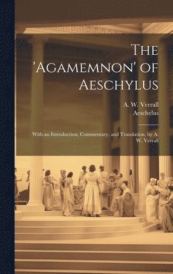 A W Verrall, Aeschylus, A. W. Verrall - 'Agamemnon' of Aeschylus; With an Introduction, Commentary, and Translation, by A. W. Verrall, Inbunden