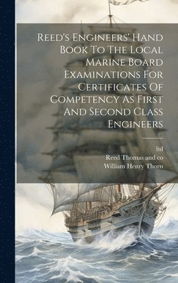 Reed's Engineers' Hand Book To The Local Marine Board Examinations For Certificates Of Competency As First And Second Class Engineers 1