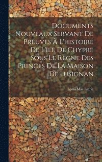 bokomslag Documents Nouveaux Servant De Preuves  L'histoire De L'le De Chypre Sous Le Rgne Des Princes De La Maison De Lusignan