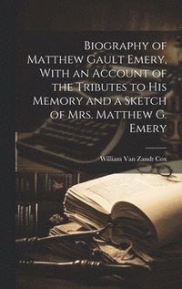 bokomslag Biography of Matthew Gault Emery, With an Account of the Tributes to his Memory and a Sketch of Mrs. Matthew G. Emery