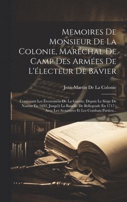 Memoires De Monsieur De La Colonie, Marchal De Camp Des Armes De L'lecteur De Bavier 1