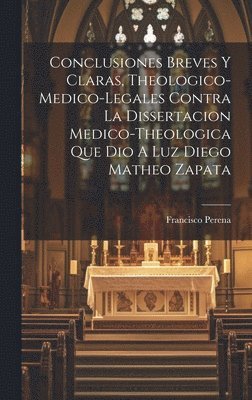 Conclusiones Breves Y Claras, Theologico-medico-legales Contra La Dissertacion Medico-theologica Que Dio A Luz Diego Matheo Zapata 1