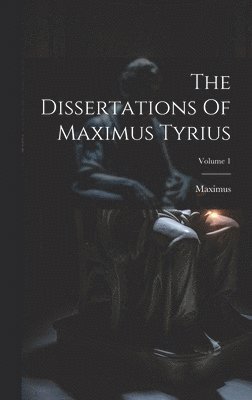 Maximus (of Tyre) - Dissertations Of Maximus Tyrius; Volume 1, Inbunden