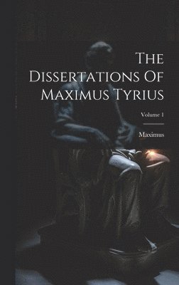 The Dissertations Of Maximus Tyrius; Volume 1 1
