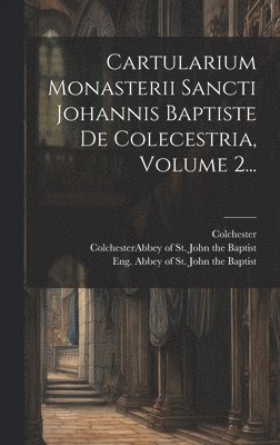 Cartularium Monasterii Sancti Johannis Baptiste De Colecestria, Volume 2... 1