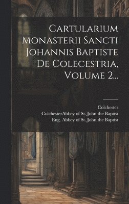 Cartularium Monasterii Sancti Johannis Baptiste De Colecestria, Volume 2...