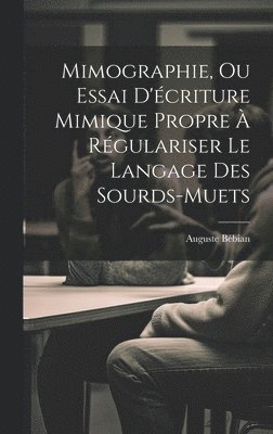 Auguste Bébian - Mimographie, Ou Essai D'écriture Mimique Propre À Régulariser Le Langage Des Sourds-muets, Inbunden