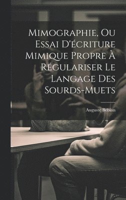 Mimographie, Ou Essai D'criture Mimique Propre  Rgulariser Le Langage Des Sourds-muets 1
