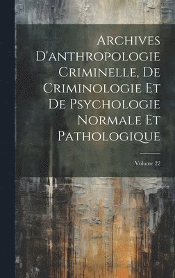 Archives D'anthropologie Criminelle, De Criminologie Et De Psychologie Normale Et Pathologique; Volume 22 1
