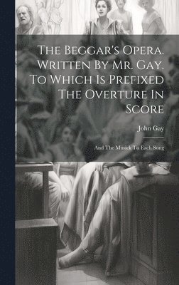 Gay John 1685-1732, John, 1685-1732, Gay, John Gay - Beggar's Opera. Written By Mr. Gay. To Which Is Prefixed The Overture In Score, Inbunden