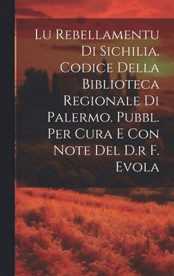 Lu Rebellamentu Di Sichilia. Codice Della Biblioteca Regionale Di Palermo. Pubbl. Per Cura E Con Note Del D.r F. Evola 1