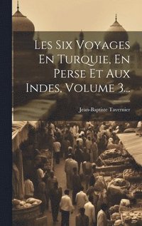 bokomslag Les Six Voyages En Turquie, En Perse Et Aux Indes, Volume 3...