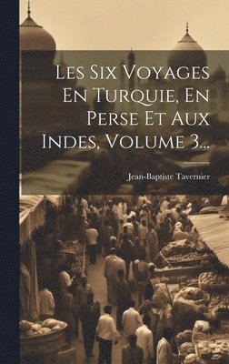 Les Six Voyages En Turquie, En Perse Et Aux Indes, Volume 3... 1