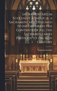 bokomslag Sacramentarium Ecclesiæ Catholicæ, a Sacramentary Designed to Incorporate the Contents of All the Sacramentaries Previous to the 16Th Century