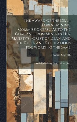 bokomslag The Award of the Dean Forest Mining Commissioners ... As to the Coal and Iron Mines in Her Majesty's Forest of Dean; and the Rules and Regulations for Working the Same