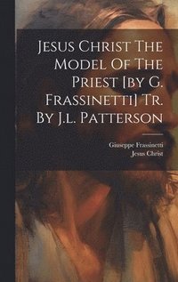 bokomslag Jesus Christ The Model Of The Priest [by G. Frassinetti] Tr. By J.l. Patterson