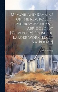 bokomslag Memoir and Remains of the Rev. Robert Murray M'cheyne, Abridged [By J.Coventry] From the Larger Work [Ed. by A.a. Bonar]