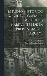 bokomslag Estudio Histórico Sobre Los Cañaris, Antiguos Habitantes De La Provincia Del Azuay...