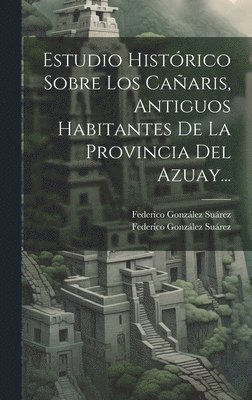 bokomslag Estudio Histrico Sobre Los Caaris, Antiguos Habitantes De La Provincia Del Azuay...