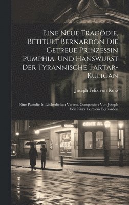 Eine Neue Tragdie, Betitult Bernardon Die Getreue Prinzessin Pumphia, Und Hanswurst Der Tyrannische Tartar-kulican 1