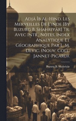 bokomslag Adj b Al-Hind. Les Merveilles De L'inde [By Buzurg B. Shahriyr] Tr. Avec Intr., Notes, Index Analytique Et Gographique Par L. M. Devic. (Nouv. Coll. Jannet-Picard).