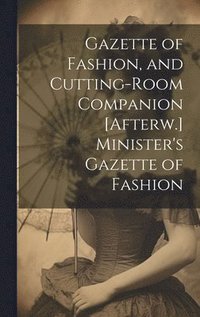 bokomslag Gazette of Fashion, and Cutting-Room Companion [Afterw.] Minister's Gazette of Fashion