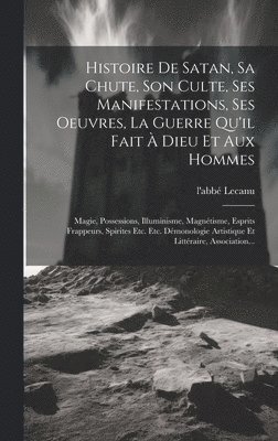L'Abbé Lecanu, l'abbé - Histoire De Satan, Sa Chute, Son Culte, Ses Manifestations, Ses Oeuvres, La Guerre Qu'il Fait À Dieu Et Aux Hommes, Inbunden