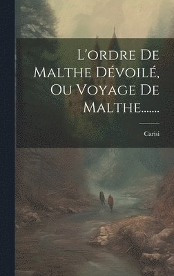 L'ordre De Malthe Dévoilé, Ou Voyage De Malthe....... 1