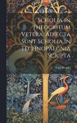 Scholia in Theocritum Vetera. Adiecta Sunt Scholia in Technopaegnia Scripta 1