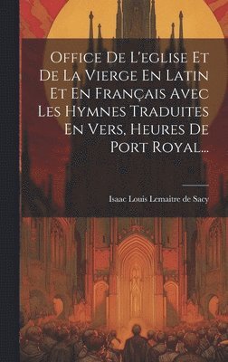 Office De L'eglise Et De La Vierge En Latin Et En Franais Avec Les Hymnes Traduites En Vers, Heures De Port Royal... 1