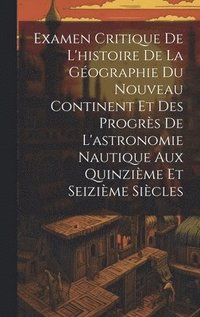 bokomslag Examen Critique De L'histoire De La Gographie Du Nouveau Continent Et Des Progrs De L'astronomie Nautique Aux Quinzime Et Seizime Sicles