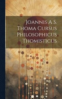 bokomslag Joannis A S. Thoma Cursus Philosophicus Thomisticus