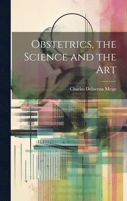 Charles Delucena Meigs - Obstetrics, the Science and the Art, Inbunden
