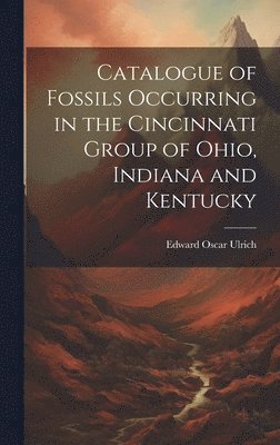 Edward Oscar 1857-1944 Ulrich, Edward Oscar Ulrich - Catalogue of Fossils Occurring in the Cincinnati Group of Ohio, Indiana and Kentucky, Inbunden