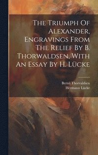 bokomslag The Triumph Of Alexander, Engravings From The Relief By B. Thorwaldsen, With An Essay By H. Lcke