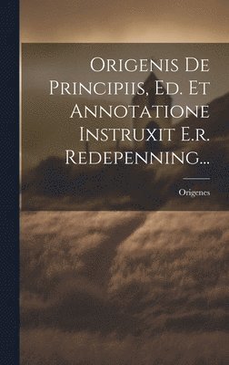 Origenis De Principiis, Ed. Et Annotatione Instruxit E.r. Redepenning... 1