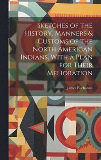 bokomslag Sketches of the History, Manners & Customs of the North American Indians, With a Plan for Their Melioration [microform]