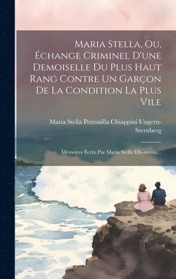 Maria Stella, Ou, change Criminel D'une Demoiselle Du Plus Haut Rang Contre Un Garon De La Condition La Plus Vile 1