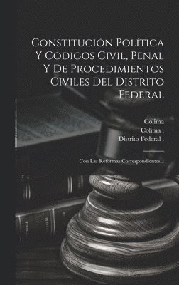 Constitución Política Y Códigos Civil, Penal Y De Procedimientos Civiles Del Distrito Federal