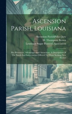 H. Thompson Brown, H Thompson Brown - Ascension Parish, Louisiana: Her Resources, Advantages And Attractions. A Description Of The Parish And Inducements Offered To Those Seeking New Homes, Inbunden